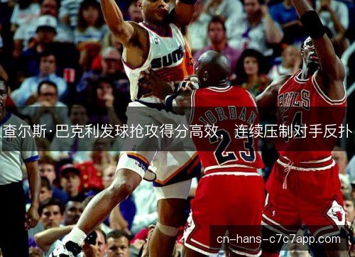 查尔斯·巴克利发球抢攻得分高效，连续压制对手反扑