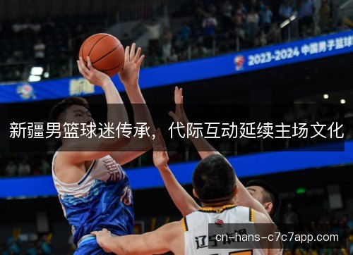 新疆男篮球迷传承，代际互动延续主场文化
