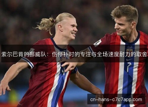 索尔巴肯的挪威队：伤停补时的专注与全场速度耐力的取舍